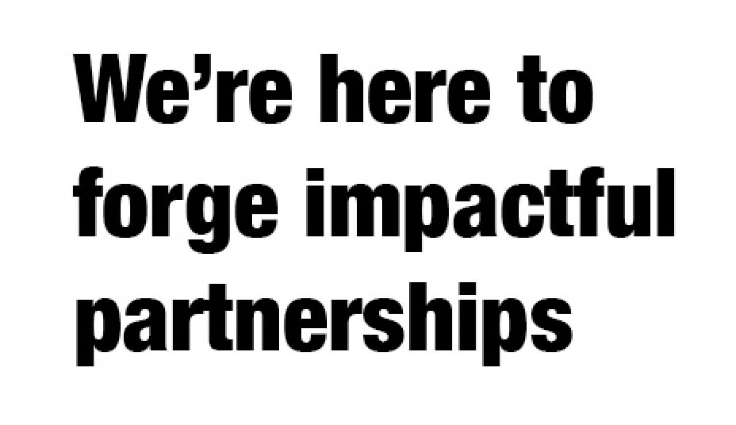 We're here to forge impactful partnerships