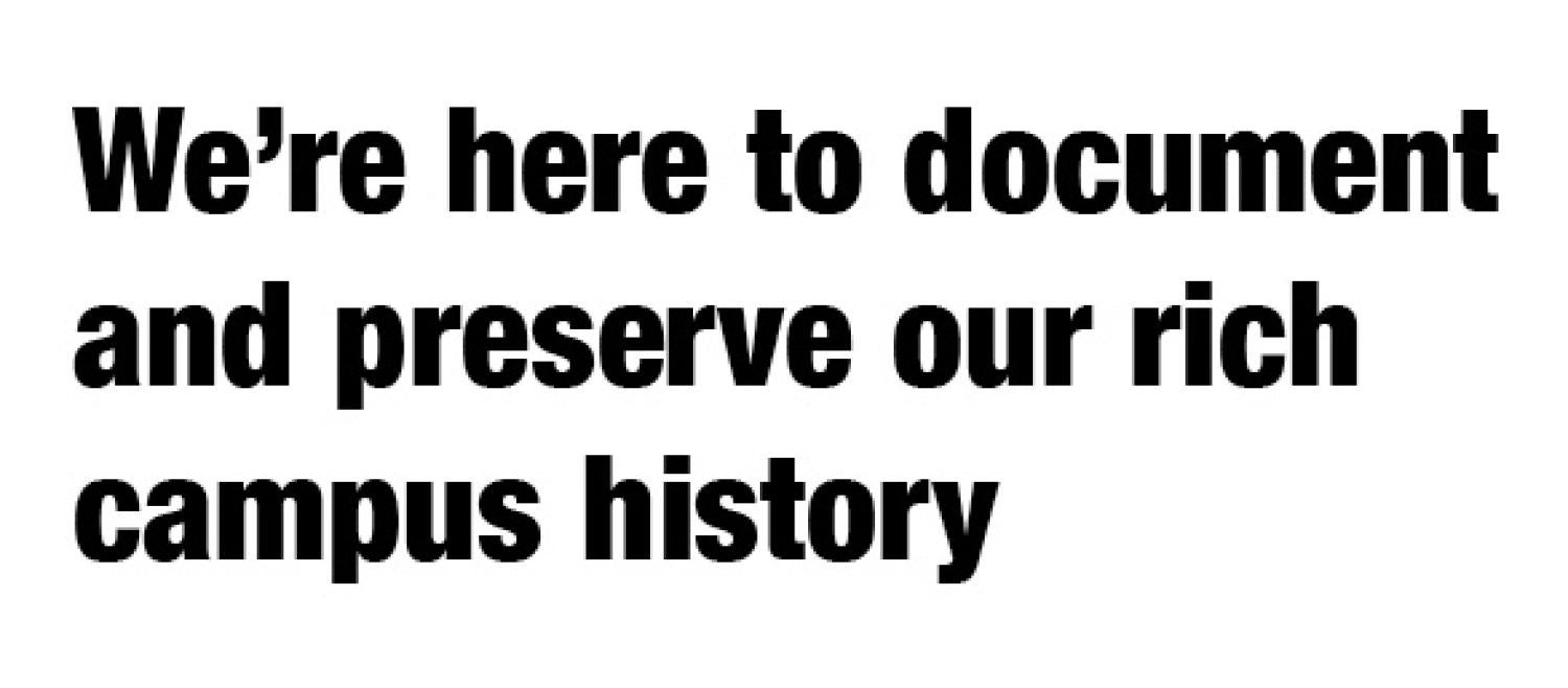 We're here to document and preserve our rich campus history