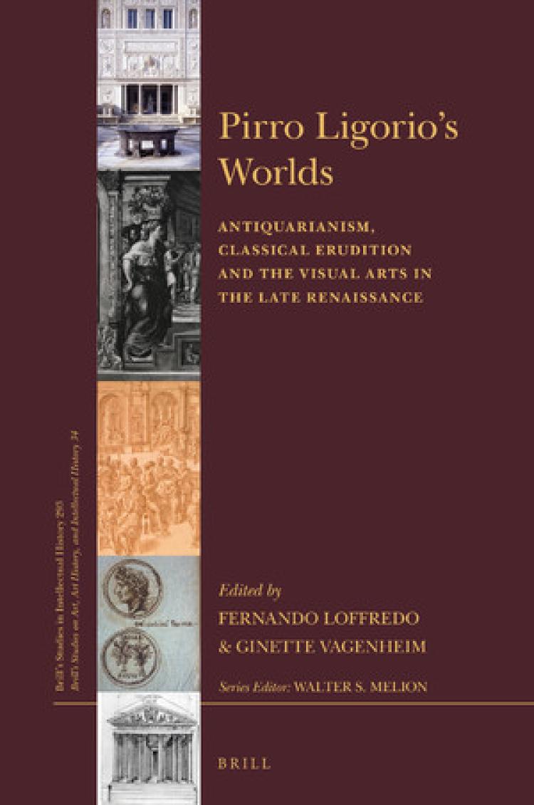 Pirro Ligorio's Worlds Antiquarianism, Classical Erudition and the Visual Arts in the Late Renaissance