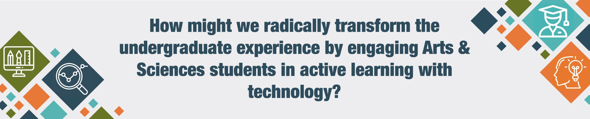 How might we radically transform the undergraduate experience by engaging Arts & Sciences students in active learning with technology?