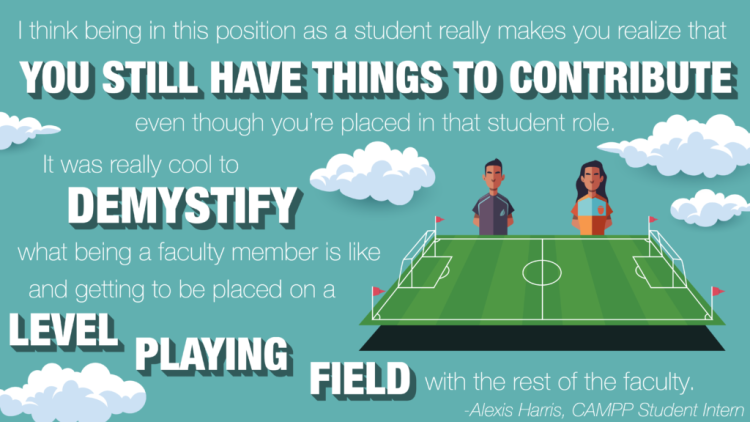 Featured Podcast Quote: "I think being in this position as a student really makes you realize that you still have things to contribute even though you're placed in that student role. It was really cool to demystify what being a faculty member is like and getting to be placed on a level playing field with the rest of the faculty." -Alexis Harris
