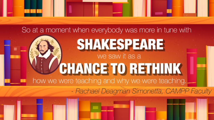 "So at a moment when everybody was more in tune with Shakespeare, we saw it as a chance to rethink how we were teaching and why we were teaching" - Rachael Deagman Simonetta