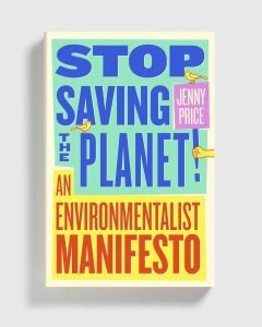 Stop Saving the Planet! An Environment Manifesto