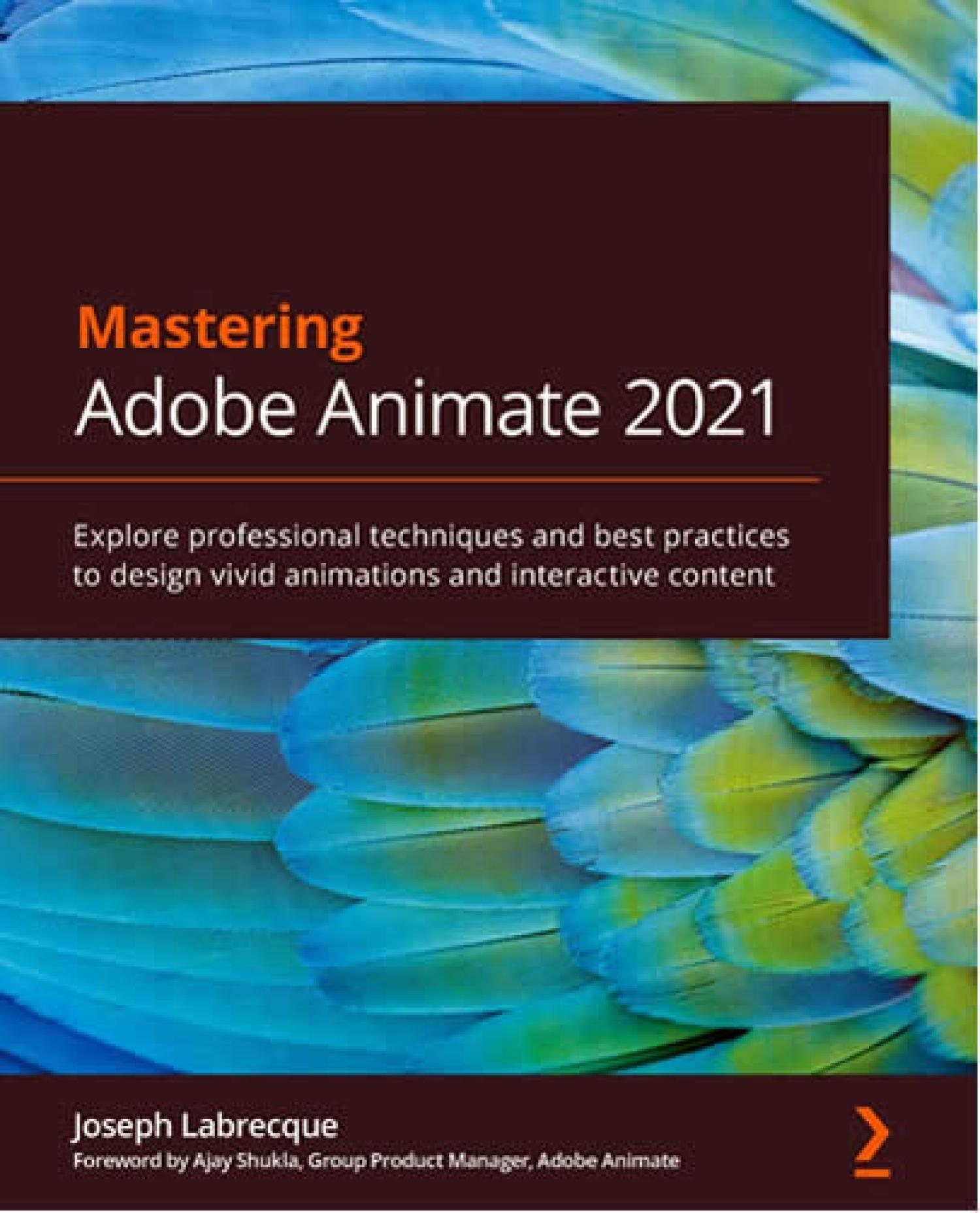 Mastering Adobe Animate 2021: Explore professional techniques and best practices to design vivid animations and interactive content by Instructor Joseph Labrecque (Packt Publishing 2021)