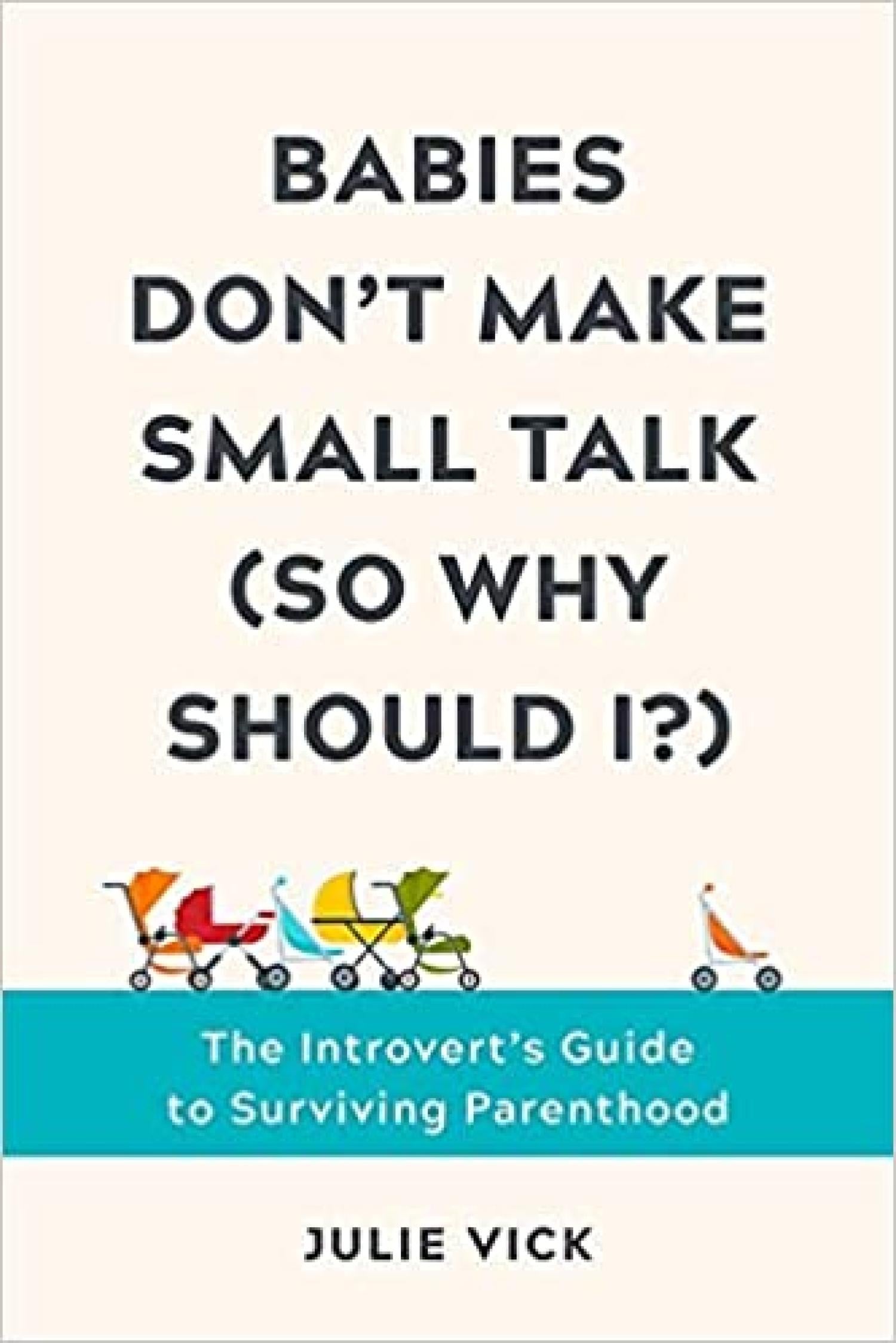 Babies Don't Make Small Talk (So Why Should I?): The Introvert's Guide to Surviving Parenthood