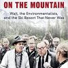 Disneyland on the Mountain: Walt, the Environmentalists, and the Ski Resort That Never Was