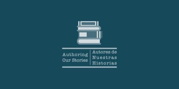 Autores de Nuestras Historias / Authoring Our Stories