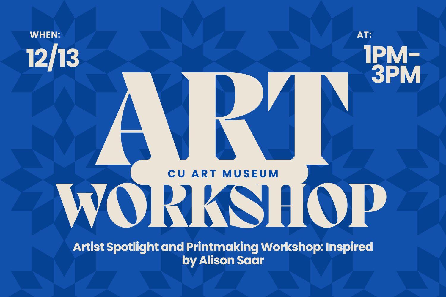 White text on top of a blue background with stylized quilt patterning on it. Text reads, "CU Art Museum Art Workshop. Artist Spotlight and Printmaking Workshop: Inspired by Alison Saar. 1-3pm on December 13th."