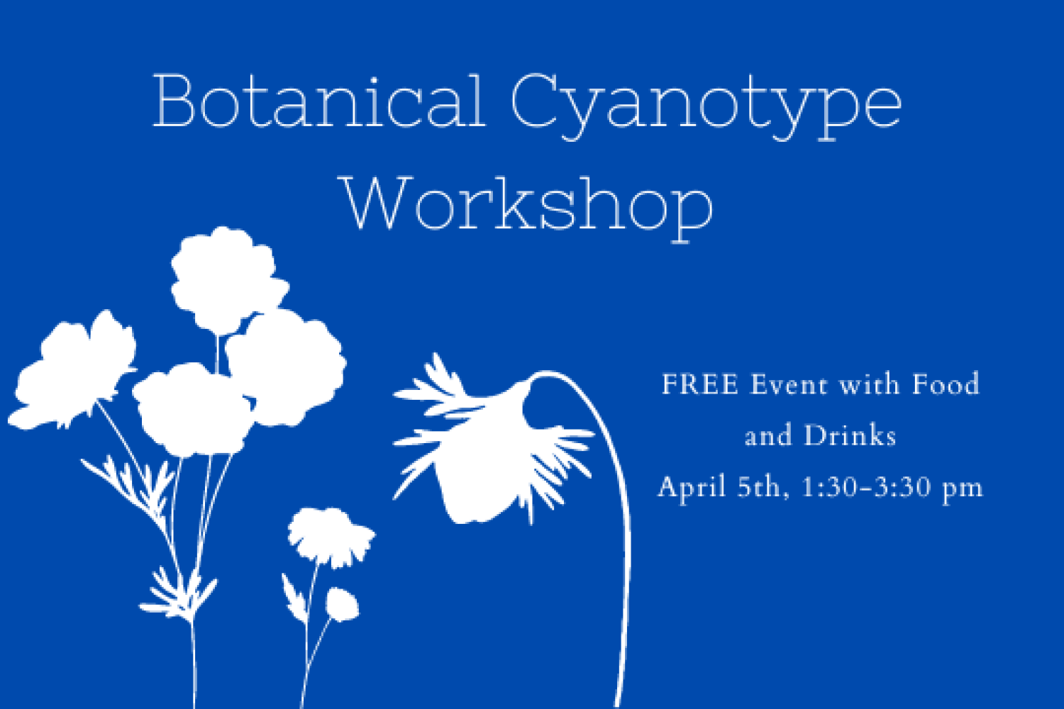 White text and white gingko leaves on a blue background. Text reads, "Botanical Cyanotype Workshop. Free event with food and drinks. April 5th, 1:30-3:30pm."