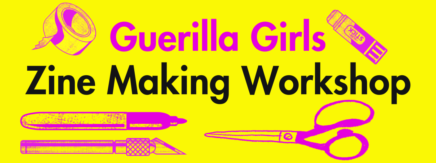 A bright yellow banner with fuschia and black text reading, "Guerilla Girls Zine Making Workshop". The text is surrounded by fuschia colored art supplies, including scissors, glue, and tape.