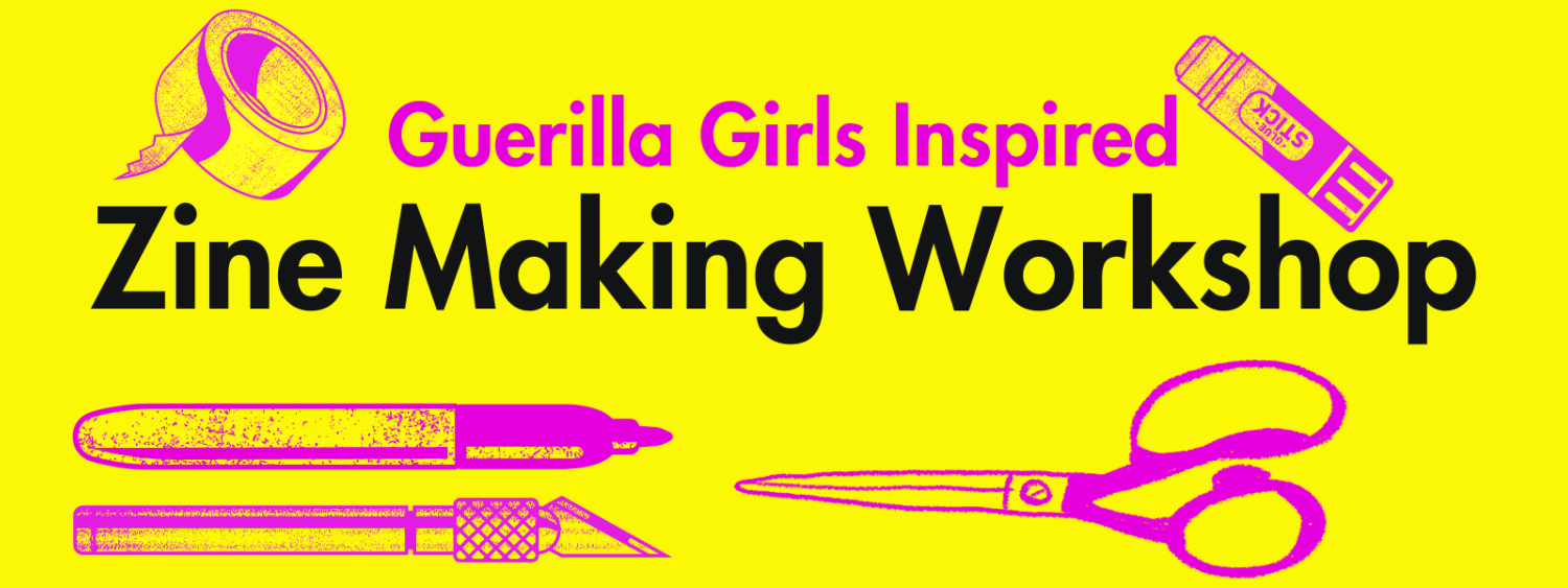 A bright yellow banner with fuschia and black text reading, "Guerilla Girls-Inspired Zine Making Workshop". The text is surrounded by fuschia colored art supplies, including scissors, glue, and tape.