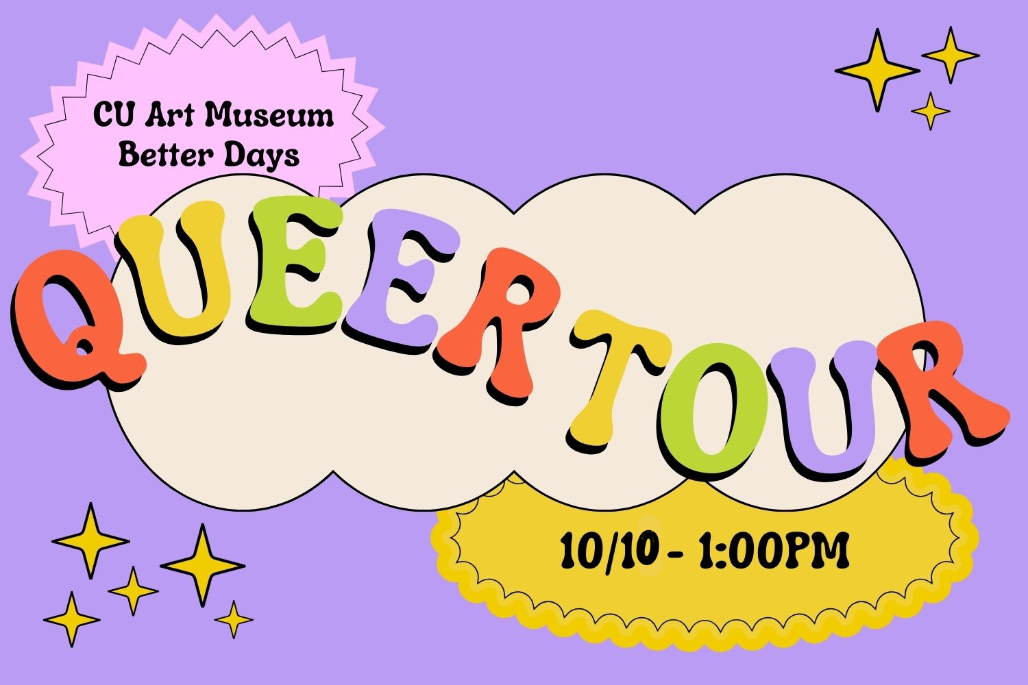Rainbow letters atop a purple background with a white cloud and yellow sparkles. Text reads, "CU Art Museum. Better Days. Queer Tour. Learn about queer artists' practice for LGBTQ+ history month. October 10th at 1:00pm."