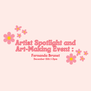 Pink and yellow flowers over a pink background with text reading, "Artist Spotlight and Art Making Event: Fernanda Brunet. December 15th, 1-3pm."