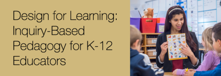 Design for Learning: Inquiry-Based Pedagogy for K-12 Educators