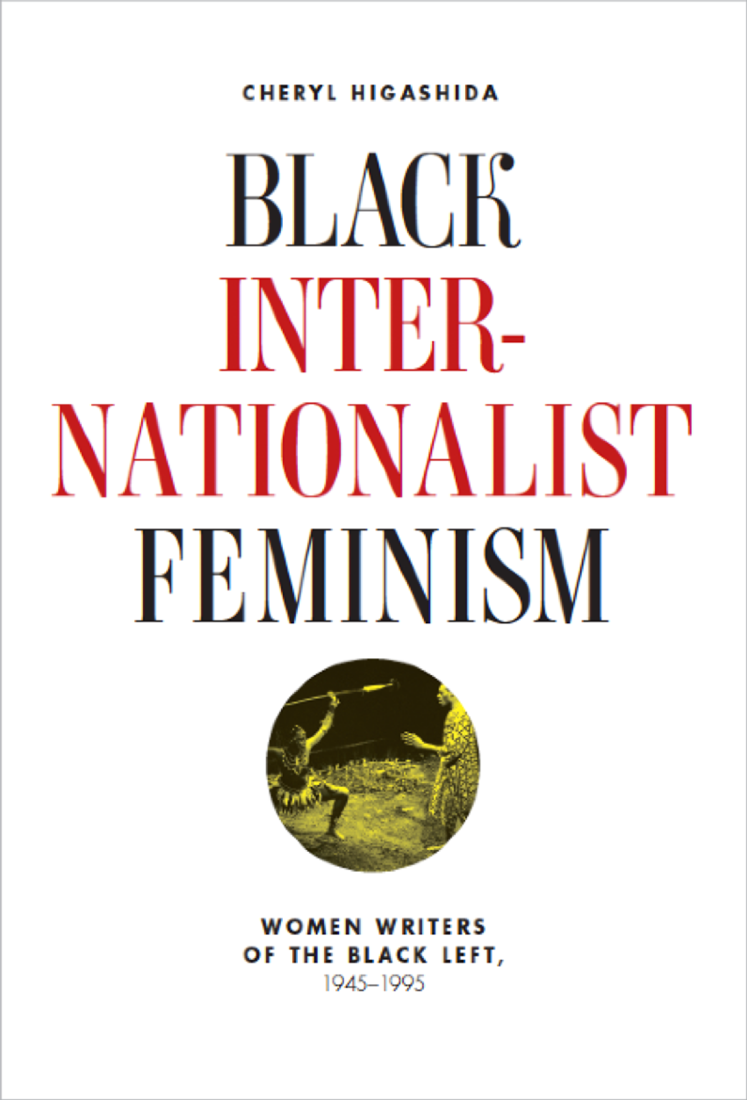 Cover of Cheryl Higashida's book, "Black Internationalist Feminism: Women Writers of the Black Left, 1945-1995"