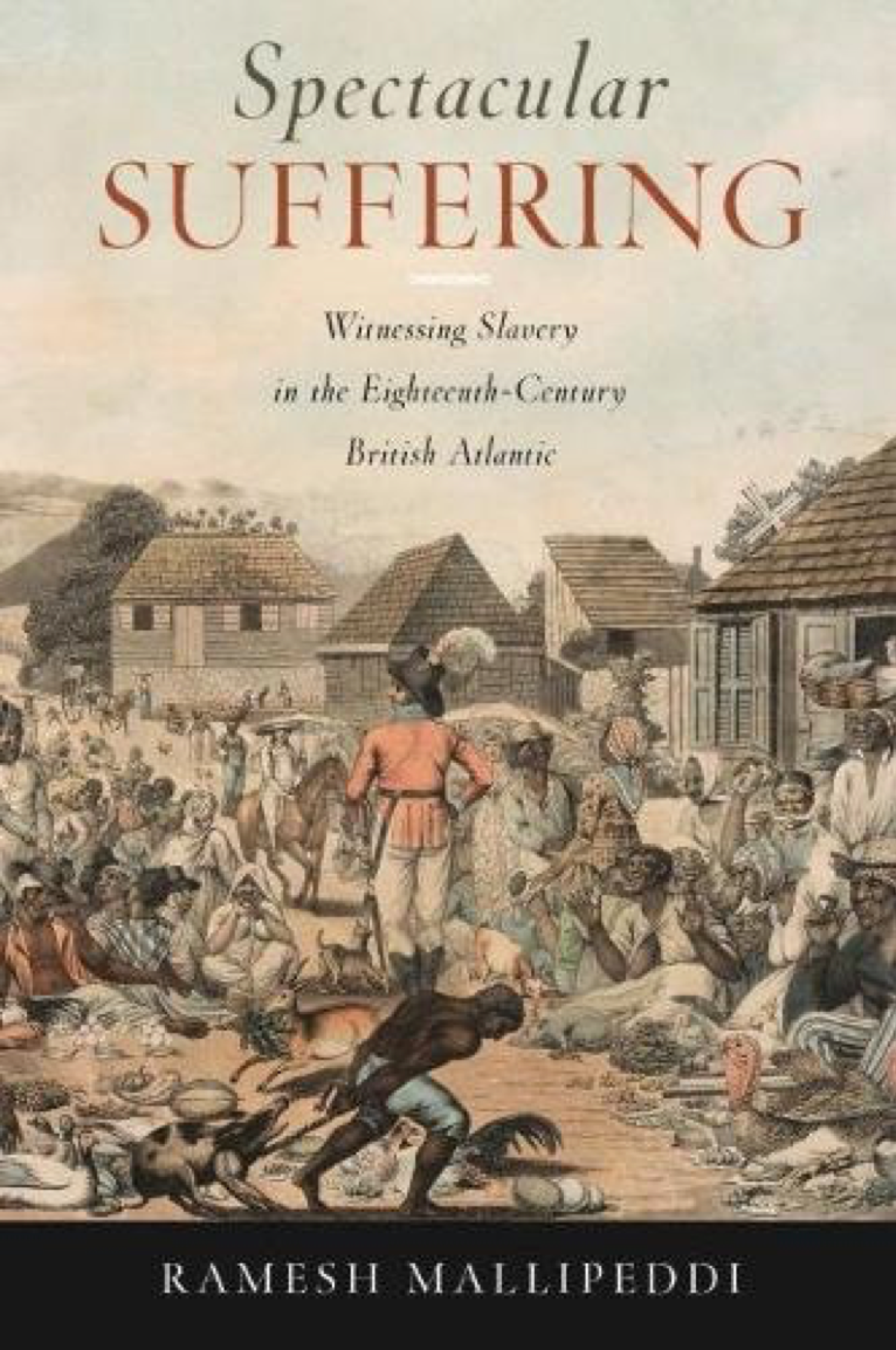 Cover of Ramesh Mallipeddi's book, Spectacular Suffering: Witnessing Slavery in the Eighteenth-Century British Atlantic