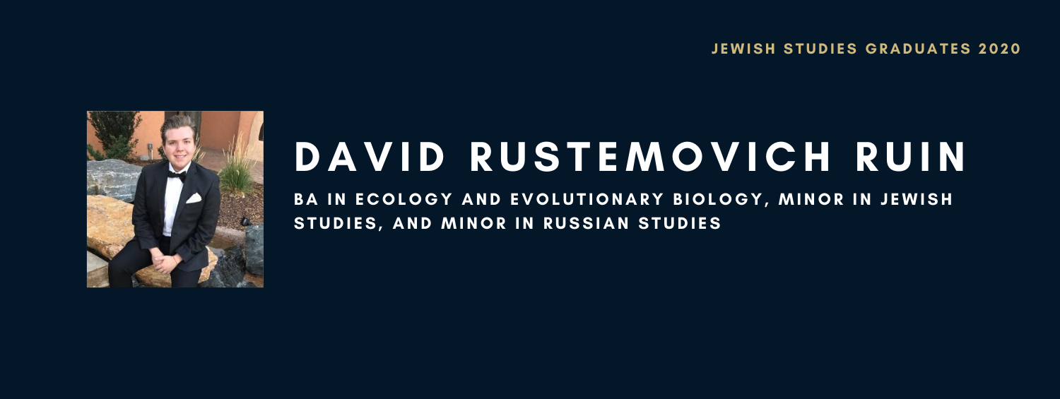 David Rustemovich Ruin. BA in Ecology and Evolutionary Biology, Minor in Jewish Studies, and Minor in Russian Studies