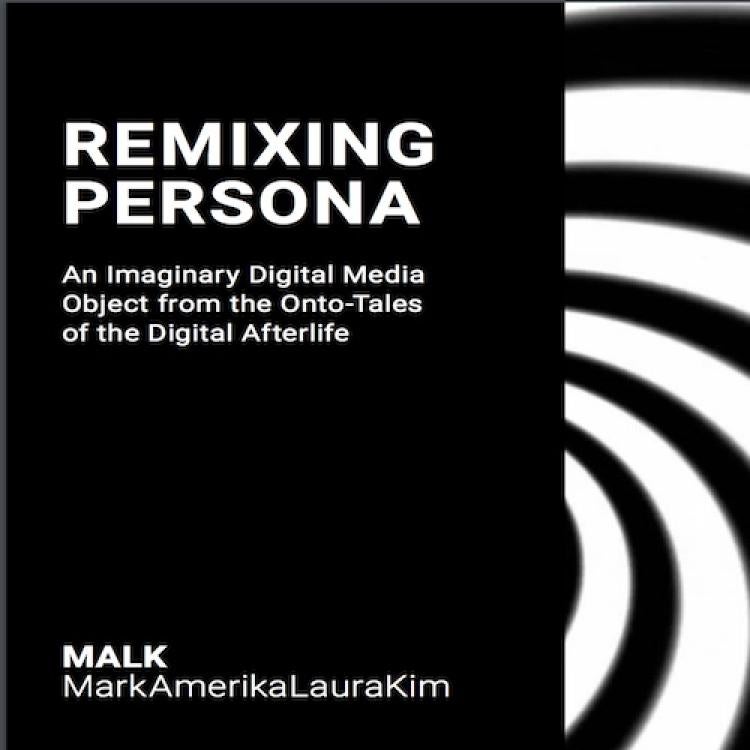 A black and white book cover that reads, "remixing persona, an imaginary digital media object from the onto-tales of the digital afterlife. MALK MarkAmerikaLauraKim"