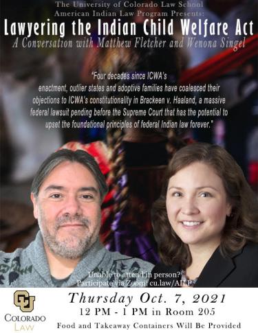 Lawyering the Indian Child Welfare Act: A conversation with Matthew Fletcher and Wenona Singel on 10/07/2021 from 12:00 PM to 1:00 PM in Room 205. To join via Zoom, visit cu.law/AILP during the listed event time