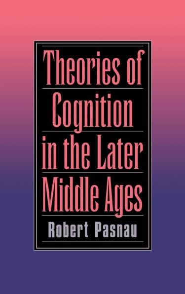 Theories of Cognition in the Later Middle Ages by Robert Pasnau
