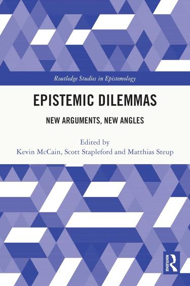 Epistemic Dilemmas New Arguments, New Angles edited by Kevin McCain, Scott Stapleford, and Matthias Steup