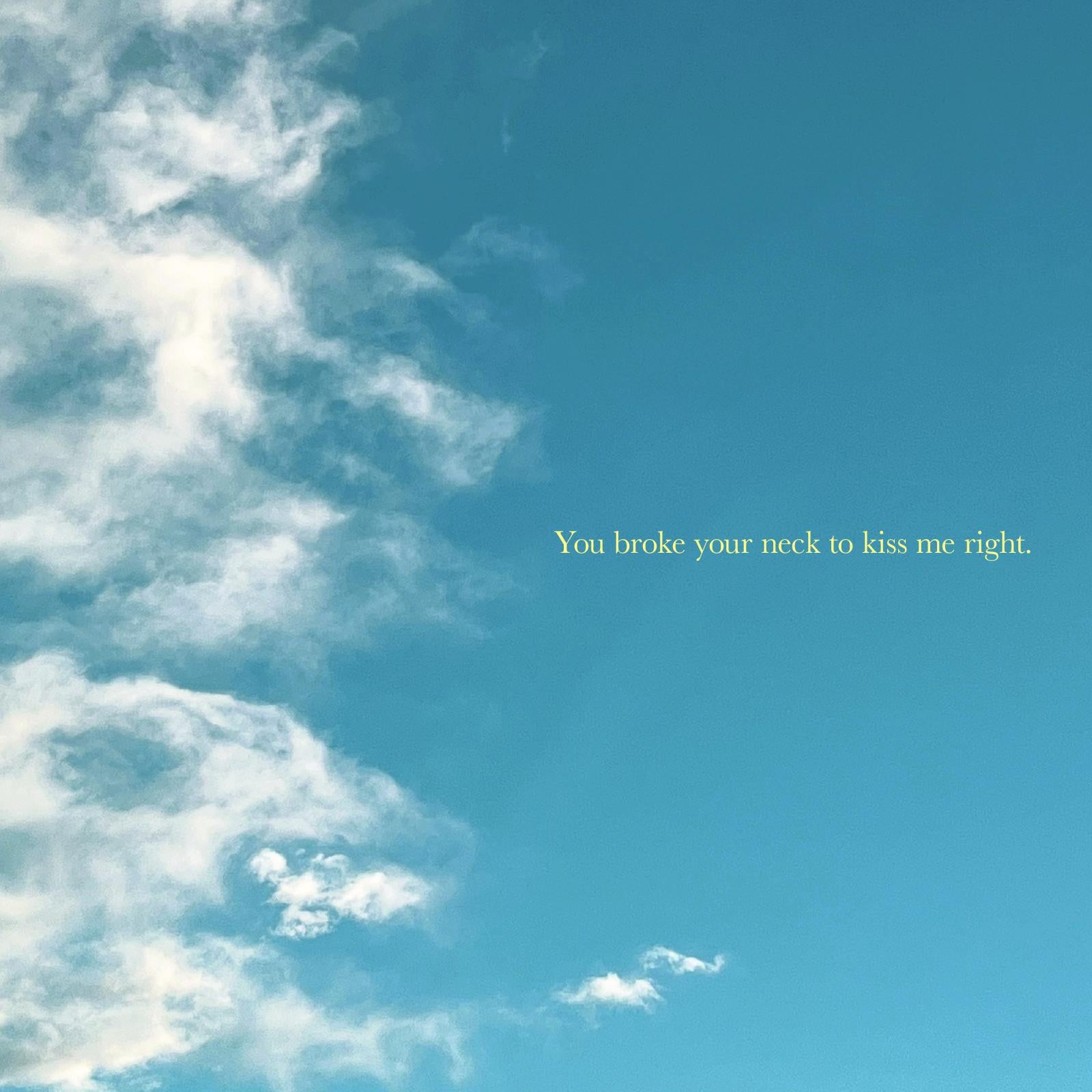 Image of a blue sky with clouds on the left. In a serif typeface colored pale yellow, "You broke your neck to kiss me right." This is a standout lyric from "Love of Yesterday".