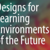 Designs for Learning Environments of the future